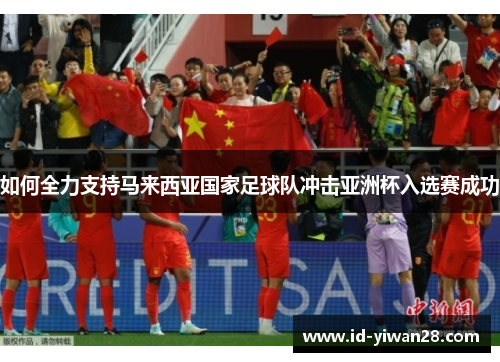 如何全力支持马来西亚国家足球队冲击亚洲杯入选赛成功